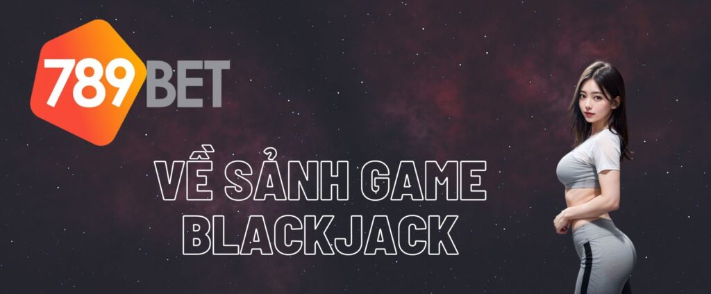 Tổng quan về sảnh game Blackjack 789Bet
